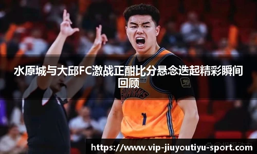 水原城与大邱FC激战正酣比分悬念迭起精彩瞬间回顾